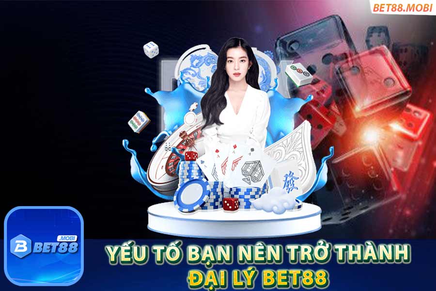 Tại sao bạn nên trở thành đại lý bet88